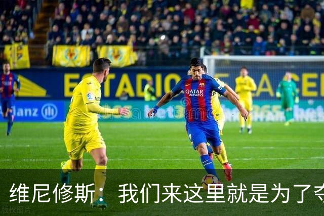 维尼修斯：我们来这里就是为了夺冠；我的身体达到了梦想的状态